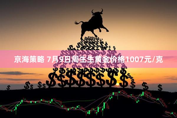 京海策略 7月9日周生生黄金价格1007元/克