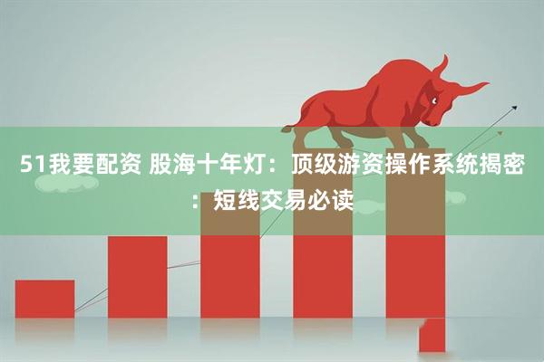 51我要配资 股海十年灯：顶级游资操作系统揭密：短线交易必读